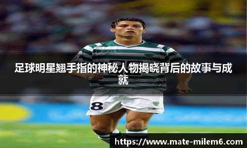 足球明星翘手指的神秘人物揭晓背后的故事与成就
